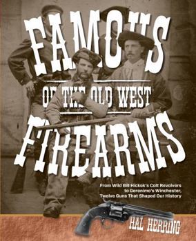 Paperback Famous Firearms of the Old West: From Wild Bill Hickok's Colt Revolvers To Geronimo's Winchester, Twelve Guns That Shaped Our History Book