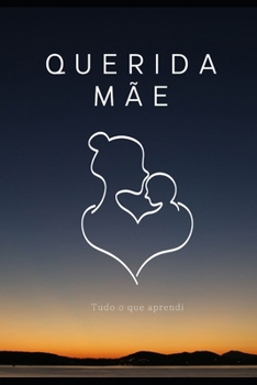 Querida Mãe, Tudo o que Aprendi: O Livro que Eu Gostaria que Minha Mãe Lê-se (Portuguese Edition)