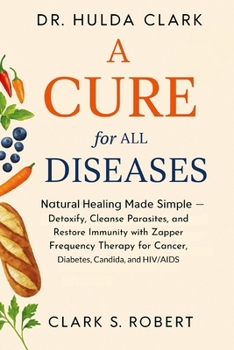 Dr. Hulda Clark Cure For All Diseases: Natural Healing Made Simple — Detoxify, Cleanse Parasites, and Restore Immunity with Zapper Frequency Therapy for Cancer, Diabetes, Candida, and HIV/AIDS