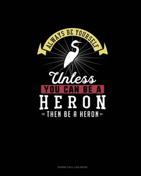 Paperback Always Be Yourself Unless You Can Be A Heron Then Be A Heron: Phone Call Log Book