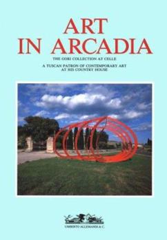 Hardcover Art in Arcadia: The Gori Collection, Celle : A Tuscan Patron of Contemporary Art at His Country House (Archivi Di Arte Contemporanea) Book