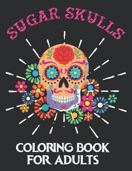 Sugar Skulls Coloring Book For Adults: A Coloring Book for Adults Featuring Sugar Skull Designs and Easy Patterns for Relaxation