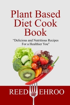 Paperback Plant Based Diet Cook Book: Delicious and Nutritious Recipes for a Healthier You Book