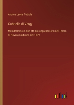 Gabriella di Vergy: Melodramma in due atti da rappresentarsi nel Teatro di Novara l'autunno del 1839