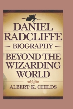 DANIEL RADCLIFFE BIOGRAPHY: BEYOND THE WIZARDING WORLD