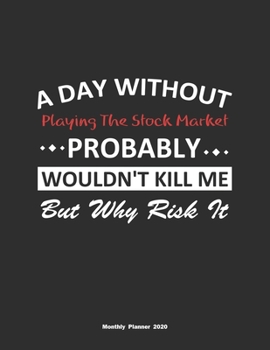 Paperback A Day Without Playing The Stock Market Probably Wouldn't Kill Me But Why Risk It Monthly Planner 2020: Monthly Calendar / Planner Playing The Stock Ma Book