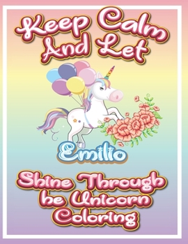 Paperback keep calm and let Emilio shine through the unicorn coloring: The Unicorn coloring book is a very nice gift for any child named Emilio Book