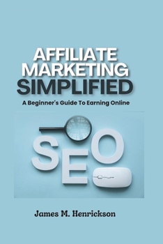 Affiliate Marketing Simplified: A Beginners Guide To Earning Online