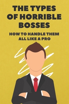 Paperback The Types Of Horrible Bosses: How To Handle Them All Like A Pro: A Controlling Boss Book