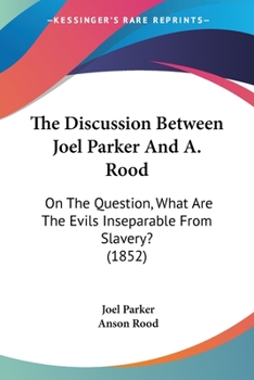 Paperback The Discussion Between Joel Parker And A. Rood: On The Question, What Are The Evils Inseparable From Slavery? (1852) Book