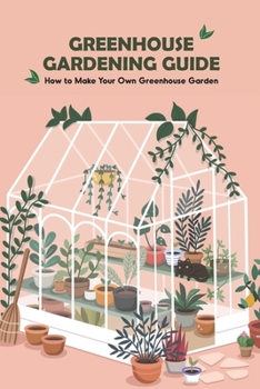 Paperback Greenhouse Gardening Guide: How to Make Your Own Greenhouse Garden: Guide to Growing Greenhouses Book