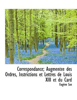 Paperback Correspondance; Augment E Des Ordres, Instrictions Et Lettres de Louis XIII Et Du Card Book