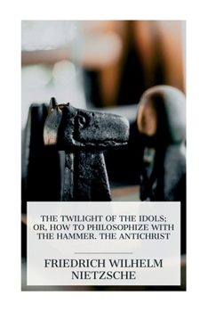 Paperback The Twilight of the Idols; or, How to Philosophize with the Hammer. The Antichrist: Complete Works, Volume Sixteen Book