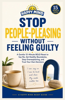 Stop People-Pleasing Without Feeling Guilty: A Gentle 15-Minute BOLD Reset to Say No, Set Healthy Boundaries, Stop Overexplaining, and Trust Your Own