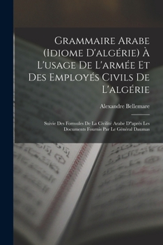 Paperback Grammaire Arabe (idiome D'algérie) À L'usage De L'armée Et Des Employés Civils De L'algérie: Suivie Des Formules De La Civilité Arabe D"après Les Docu [French] Book