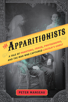 Hardcover The Apparitionists: A Tale of Phantoms, Fraud, Photography, and the Man Who Captured Lincoln's Ghost Book