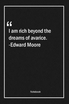 I am rich beyond the dreams of avarice. -Edward Moore: Lined Gift Notebook With Unique Touch Journal Lined Premium 120 Pages dreams Quotes