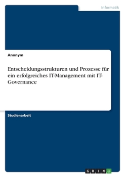 Entscheidungsstrukturen und Prozesse f�r ein erfolgreiches IT-Management mit IT- Governance