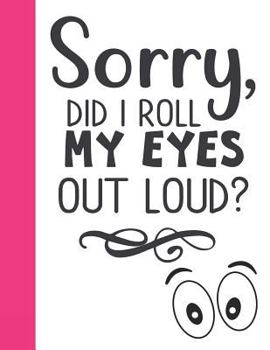 Paperback Sorry, Did I Roll My Eyes Out Loud?: Funny College Ruled Composition Writing Notebook Book