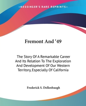 Fremont And '49: The Story Of A Remarkable Career And Its Relation To The Exploration And Development Of Our Western Territory, Especially Of California