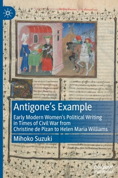 Hardcover Antigone's Example: Early Modern Women's Political Writing in Times of Civil War from Christine de Pizan to Helen Maria Williams Book