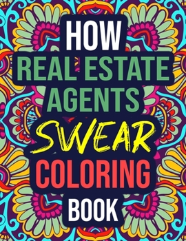 How Real Estate Agents Swear Coloring Book: An Adult Coloring Book with Funny Curse Words - Funny Real Estate Agent Gifts for Women, Adults