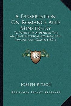 Paperback A Dissertation On Romance And Minstrelsy: To Which Is Appended The Ancient Metrical Romance Of Ywaine And Gawin (1891) Book