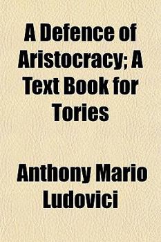 A Defence of Aristocracy; A Text Book for Tories