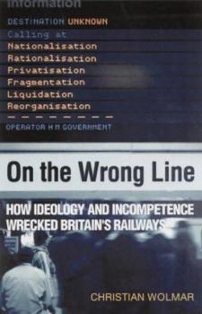 Paperback On the Wrong Line : How Ideology and Incompetence Wrecked Britain's Railways Book