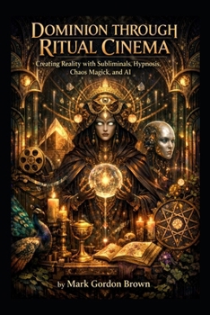 DOMINION THROUGH RITUAL CINEMA: Creating Reality with Subliminals, Hypnosis, Chaos Magick, and AI