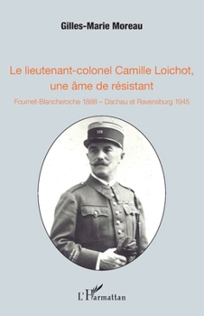 Le lieutenant-colonel Camille Loichot, une âme de résistant: Fournet-Blancheroche 1888 - Dachau et Ravensburg 1945 (French Edition)