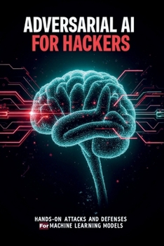 Paperback Adversarial AI for Hackers: Hands-On Attacks and Defenses for Machine Learning Models Book