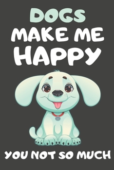 Dogs Make Me Happy You Not So Much: Dog Gifts For Dog Lovers | Blank Lined Notebooks, Journals, Planners and Diaries to Write In