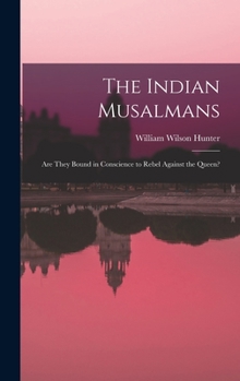 Hardcover The Indian Musalmans: Are They Bound in Conscience to Rebel Against the Queen? Book