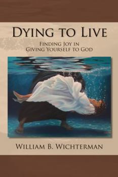 Paperback Dying to Live: Finding Joy In Giving Yourself To God Book