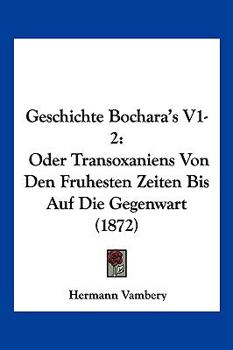 Paperback Geschichte Bochara's V1-2: Oder Transoxaniens Von Den Fruhesten Zeiten Bis Auf Die Gegenwart (1872) [German] Book