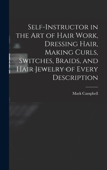 Hardcover Self-instructor in the art of Hair Work, Dressing Hair, Making Curls, Switches, Braids, and Hair Jewelry of Every Description Book