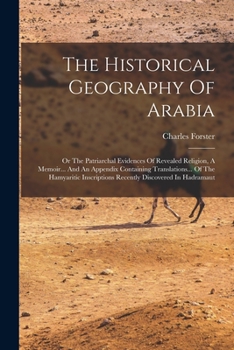 Paperback The Historical Geography Of Arabia: Or The Patriarchal Evidences Of Revealed Religion, A Memoir... And An Appendix Containing Translations... Of The H Book