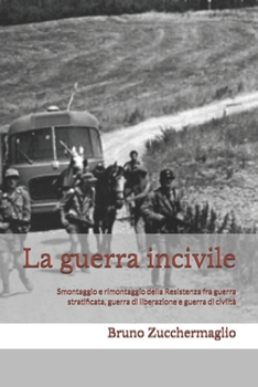 La guerra incivile: Smontaggio e rimontaggio della Resistenza fra guerra stratificata, guerra di liberazione e guerra di civiltà