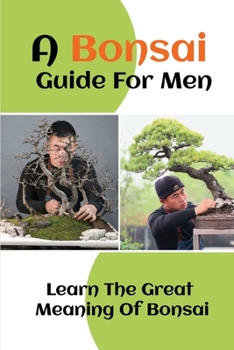 Paperback A Bonsai Guide For Men: Learn The Great Meaning Of Bonsai: The Great Meaning Of Bonsai Book