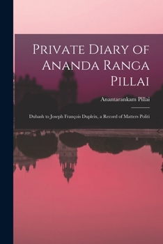 Paperback Private Diary of Ananda Ranga Pillai: Dubash to Joseph François Dupleix, a Record of Matters Politi Book