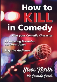 Paperback How to Kill in Comedy: Find your Comedic Character, 20 Amazing Formulas for Great Jokes, Slay the Audience Book