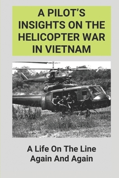 Paperback A Pilot's Insights On The Helicopter War In Vietnam: A Life On The Line Again And Again: Helicopter Pilot Duty In Vietnam War Book