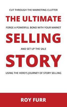 Paperback The Ultimate Selling Story: Cut Through the Marketing Clutter, Forge a Powerful Bond with Your Market, and Set Up the Sale Using the Hero's Journe Book