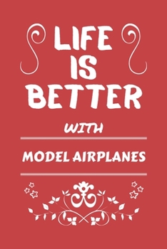 Life Is Better With Model Airplanes: Perfect Gag Gift For A Lover Of Model Airplanes | Blank Lined Notebook Journal | 100 Pages 6 X 9 Format | Office Humour And Banter |