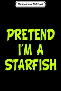 Composition Notebook: Pretend I'm a Starfish Funny Halloween Party Costume Gift  Journal/Notebook Blank Lined Ruled 6x9 100 Pages