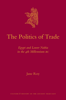 The Politics of Trade: Egypt and Lower Nubia in the 4th Millennium BC - Book #47 of the Culture and History of the Ancient Near East