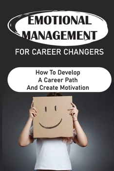 Paperback Emotional Management For Career Changers: How To Develop A Career Path And Create Motivation: Searching Career Path Book