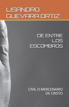 DE ENTRE LOS ESCOMBROS: CIVIL O MERCENARIO DE CRISTO (DE ENTRE LOS ESCOMBROS CIVIL, MERCENARIO, SOLDADO DE CRISTO) (Spanish Edition)