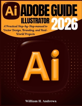 Paperback Adobe Illustrator Guide 2026: A Practical Step-by-Step manual to Vector Design, Branding, and Real-World Projects Book
